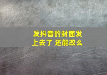 发抖音的封面发上去了 还能改么